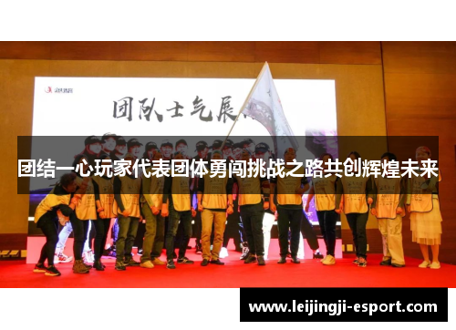 团结一心玩家代表团体勇闯挑战之路共创辉煌未来