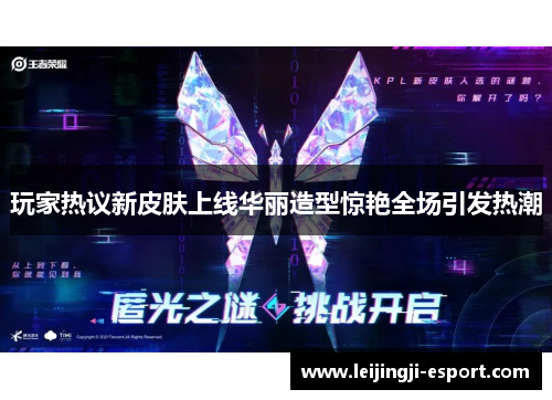 玩家热议新皮肤上线华丽造型惊艳全场引发热潮