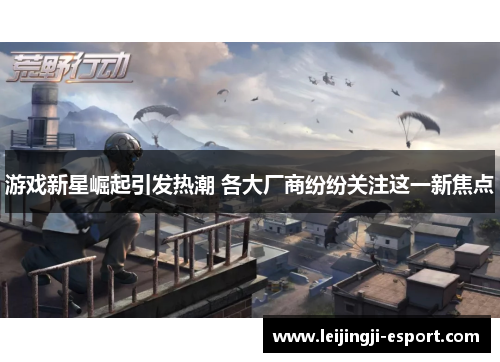 游戏新星崛起引发热潮 各大厂商纷纷关注这一新焦点