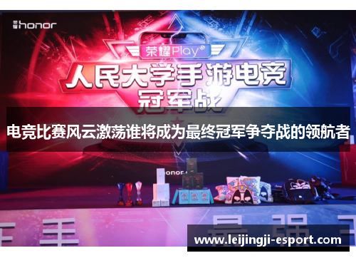 电竞比赛风云激荡谁将成为最终冠军争夺战的领航者