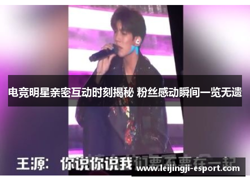 电竞明星亲密互动时刻揭秘 粉丝感动瞬间一览无遗