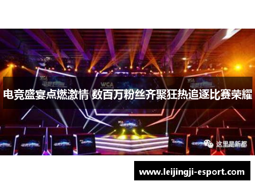 电竞盛宴点燃激情 数百万粉丝齐聚狂热追逐比赛荣耀