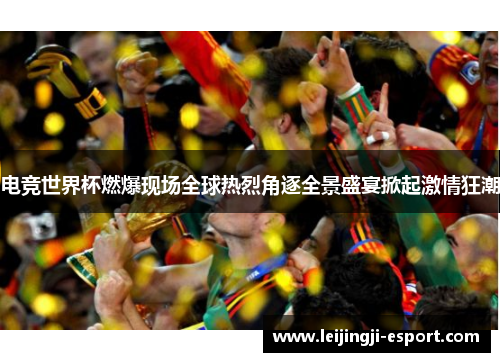 电竞世界杯燃爆现场全球热烈角逐全景盛宴掀起激情狂潮