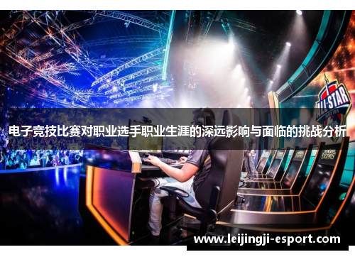 电子竞技比赛对职业选手职业生涯的深远影响与面临的挑战分析