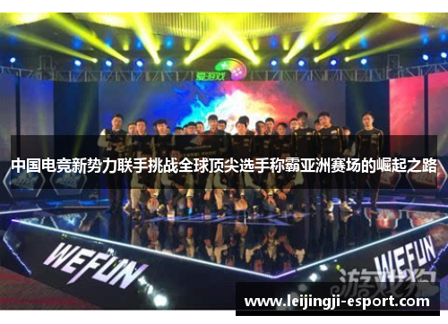 中国电竞新势力联手挑战全球顶尖选手称霸亚洲赛场的崛起之路