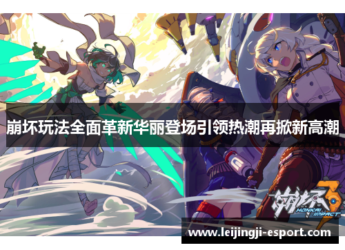 崩坏玩法全面革新华丽登场引领热潮再掀新高潮