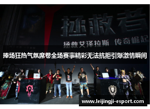 捧场狂热气氛席卷全场赛事精彩无法抗拒引爆激情瞬间