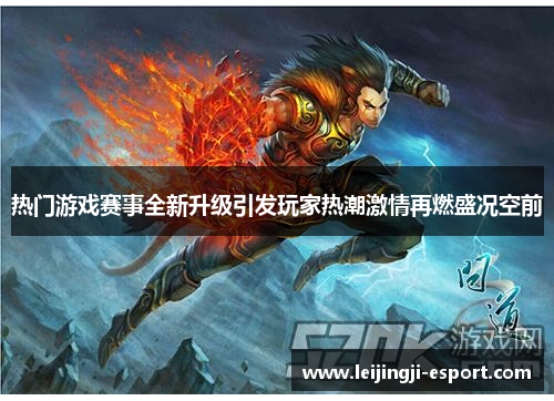 热门游戏赛事全新升级引发玩家热潮激情再燃盛况空前
