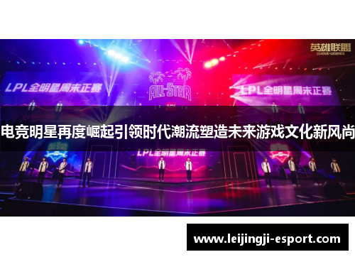 电竞明星再度崛起引领时代潮流塑造未来游戏文化新风尚