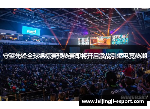 守望先锋全球锦标赛预热赛即将开启激战引燃电竞热潮