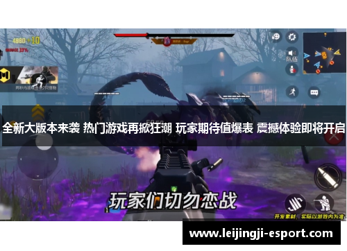 全新大版本来袭 热门游戏再掀狂潮 玩家期待值爆表 震撼体验即将开启