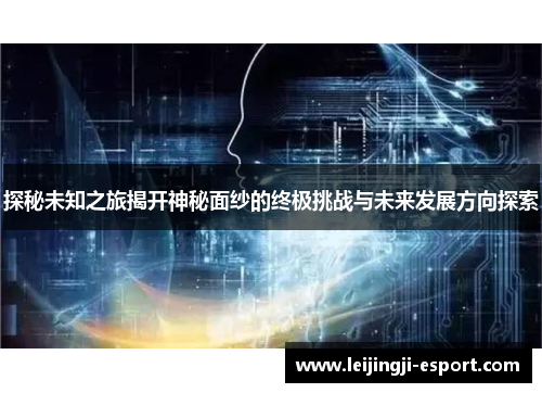 探秘未知之旅揭开神秘面纱的终极挑战与未来发展方向探索
