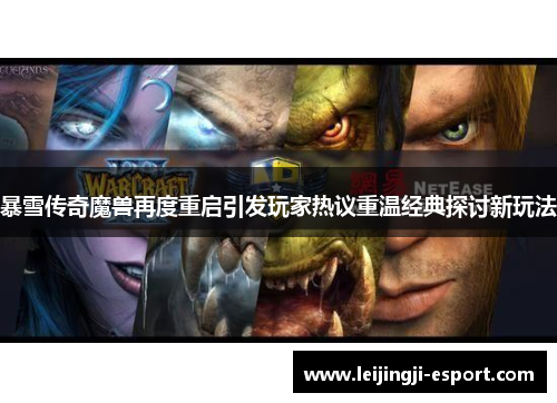 暴雪传奇魔兽再度重启引发玩家热议重温经典探讨新玩法