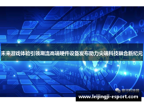 未来游戏体验引领潮流高端硬件设备发布助力尖端科技融合新纪元
