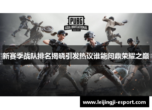 新赛季战队排名揭晓引发热议谁能问鼎荣耀之巅