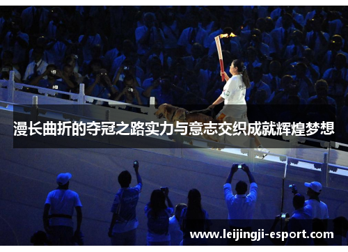 漫长曲折的夺冠之路实力与意志交织成就辉煌梦想