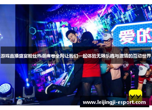 游戏直播盛宴粉丝热潮席卷全网让我们一起体验无限乐趣与激情的互动世界