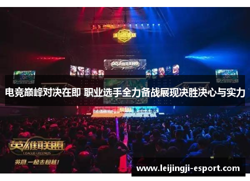 电竞巅峰对决在即 职业选手全力备战展现决胜决心与实力