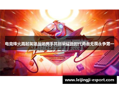 电竞烽火再起英雄战场携手共创荣耀新时代勇者无畏永争第一
