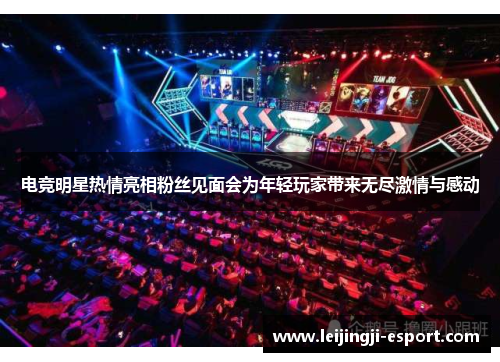 电竞明星热情亮相粉丝见面会为年轻玩家带来无尽激情与感动