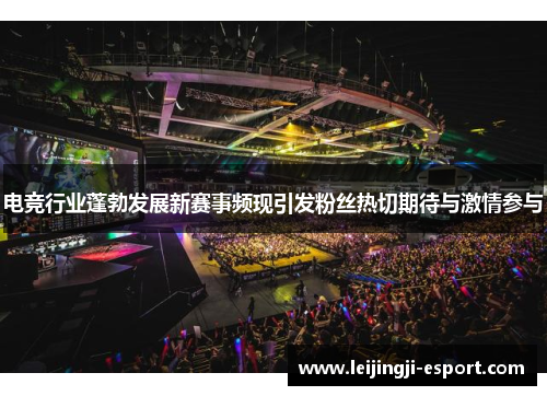 电竞行业蓬勃发展新赛事频现引发粉丝热切期待与激情参与