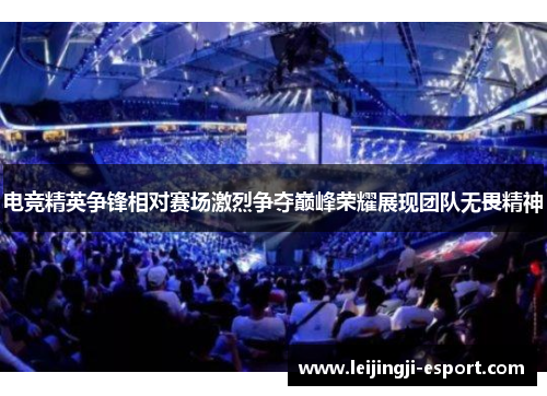 电竞精英争锋相对赛场激烈争夺巅峰荣耀展现团队无畏精神