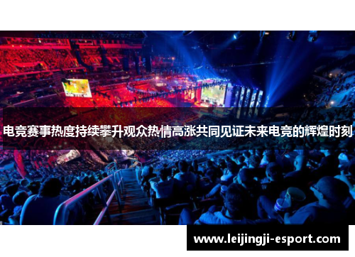 电竞赛事热度持续攀升观众热情高涨共同见证未来电竞的辉煌时刻