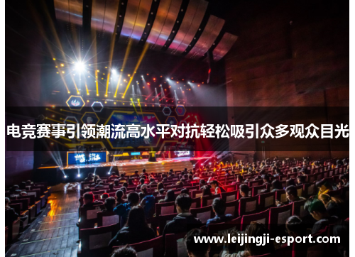 电竞赛事引领潮流高水平对抗轻松吸引众多观众目光