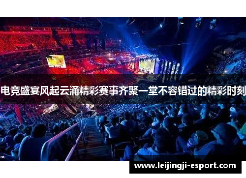 电竞盛宴风起云涌精彩赛事齐聚一堂不容错过的精彩时刻