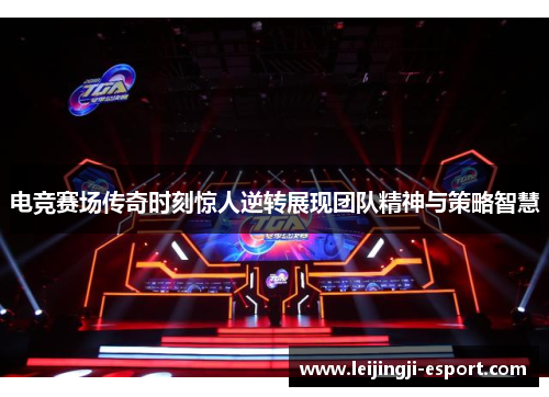 电竞赛场传奇时刻惊人逆转展现团队精神与策略智慧