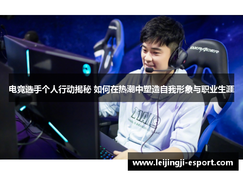 电竞选手个人行动揭秘 如何在热潮中塑造自我形象与职业生涯