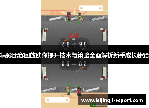 精彩比赛回放助你提升技术与策略全面解析新手成长秘籍