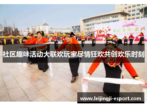 社区趣味活动大联欢玩家尽情狂欢共创欢乐时刻
