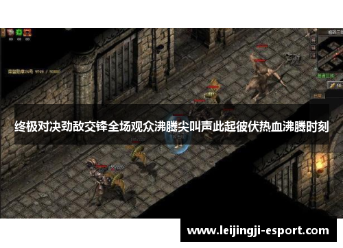 终极对决劲敌交锋全场观众沸腾尖叫声此起彼伏热血沸腾时刻