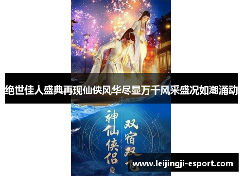 绝世佳人盛典再现仙侠风华尽显万千风采盛况如潮涌动