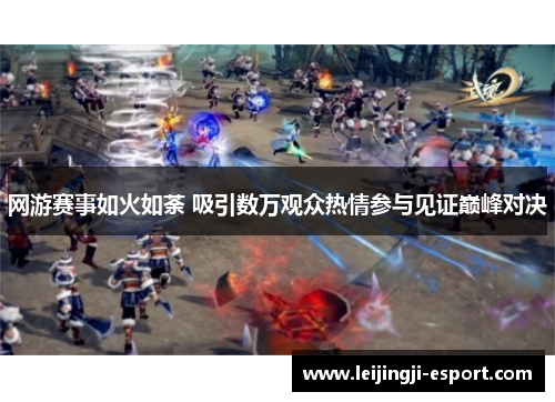 网游赛事如火如荼 吸引数万观众热情参与见证巅峰对决
