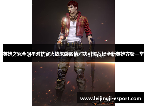 英雄之咒全明星对抗赛火热来袭激情对决引爆战场全新英雄齐聚一堂