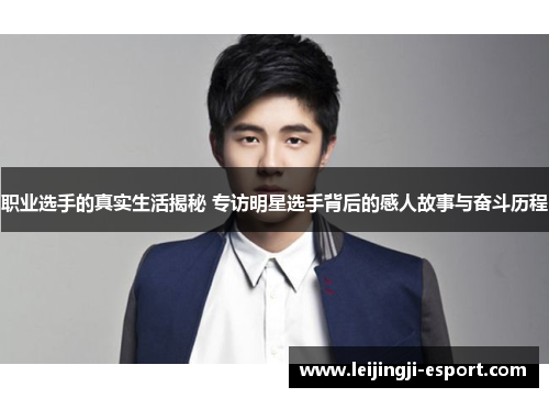 职业选手的真实生活揭秘 专访明星选手背后的感人故事与奋斗历程
