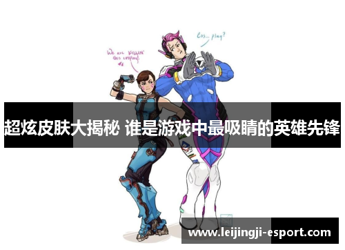 超炫皮肤大揭秘 谁是游戏中最吸睛的英雄先锋