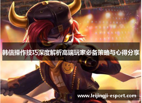 韩信操作技巧深度解析高端玩家必备策略与心得分享