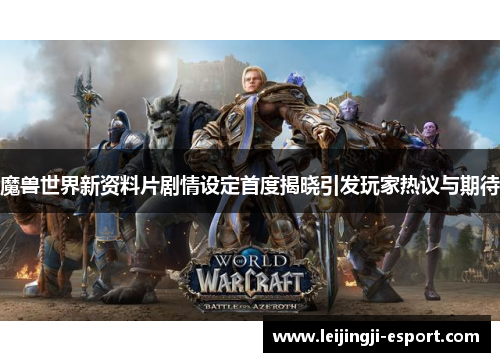 魔兽世界新资料片剧情设定首度揭晓引发玩家热议与期待