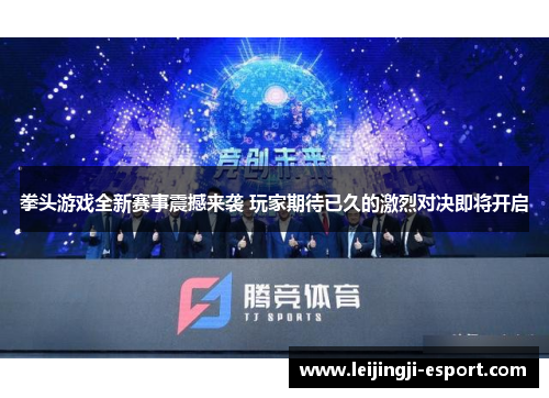 拳头游戏全新赛事震撼来袭 玩家期待已久的激烈对决即将开启