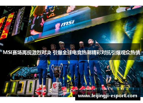 MSI赛场再现激烈对决 引爆全球电竞热潮精彩对抗引爆观众热情
