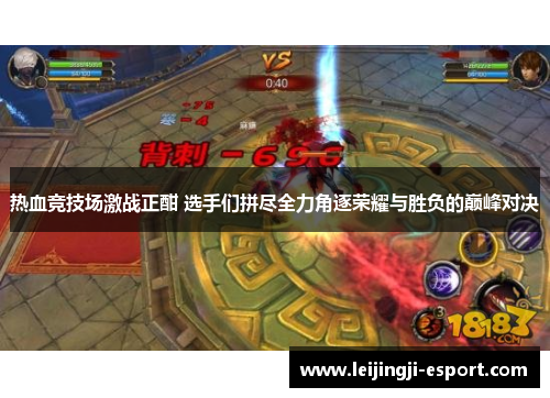 热血竞技场激战正酣 选手们拼尽全力角逐荣耀与胜负的巅峰对决