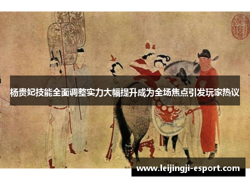 杨贵妃技能全面调整实力大幅提升成为全场焦点引发玩家热议