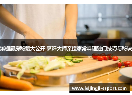 爆棚厨房秘籍大公开 烹饪大师亲授家常料理独门技巧与秘诀