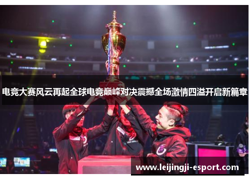 电竞大赛风云再起全球电竞巅峰对决震撼全场激情四溢开启新篇章