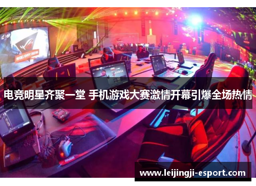 电竞明星齐聚一堂 手机游戏大赛激情开幕引爆全场热情