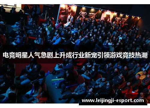 电竞明星人气急剧上升成行业新宠引领游戏竞技热潮