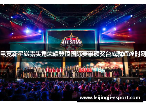 电竞新星崭露头角荣耀登顶国际赛事颁奖台成就辉煌时刻